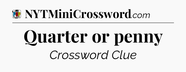 Quarter or penny Crossword Clue