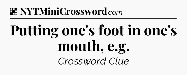 Solution: Putting one's foot in one's mouth, e.g - NYT Crossword