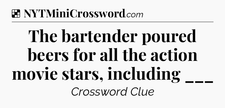 Solution: The bartender poured beers for all the action movie stars, including ___ - NYT Crossword