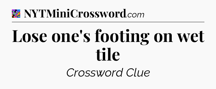Lose one's footing on wet tile Crossword Clue