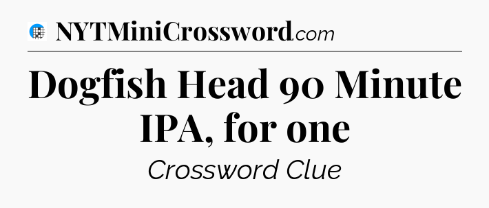 Dogfish Head 90 Minute IPA, for one Crossword Clue