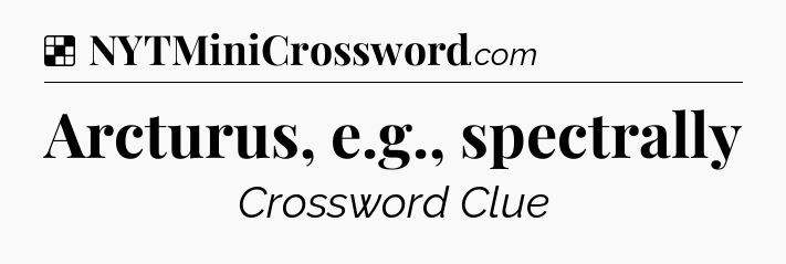 Solution: Arcturus, e.g., spectrally - NYT Crossword