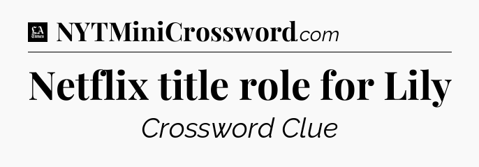 Netflix title role for Lily - LA Times Crossword