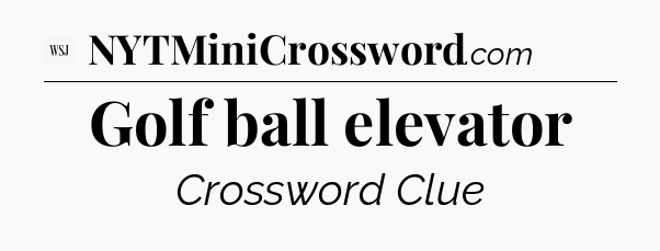 Golf ball elevator - WSJ Crossword