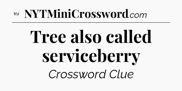 Tree also called serviceberry - WSJ Crossword
