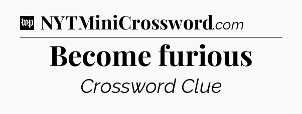 Become furious Crossword Clue