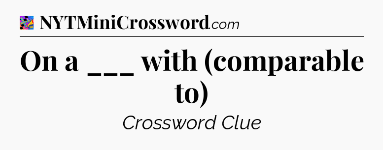 On a ___ with (comparable to) Crossword Clue