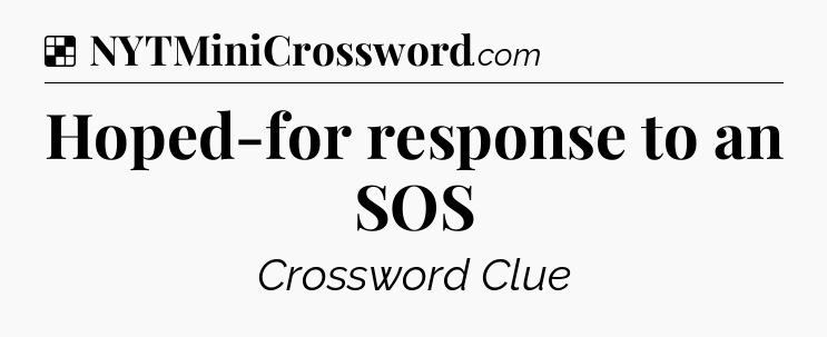 Solution: Hoped-for response to an SOS - NYT Crossword