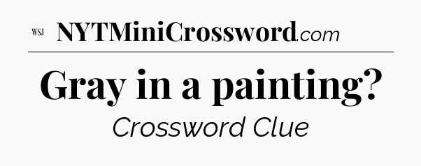 Gray in a painting - WSJ Crossword