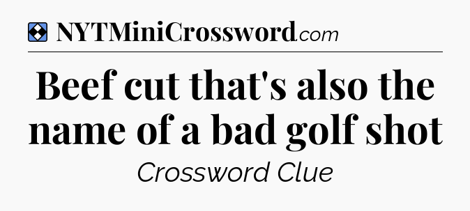 Solution: Beef cut that's also the name of a bad golf shot - NYT Mini Crossword