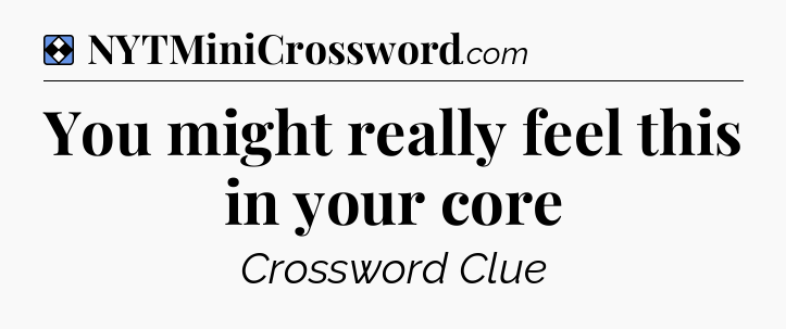 Solution: You might really feel this in your core - NYT Mini Crossword