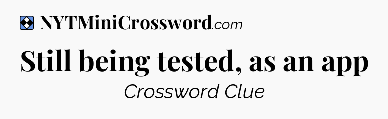 Solution: Still being tested, as an app - NYT Mini Crossword