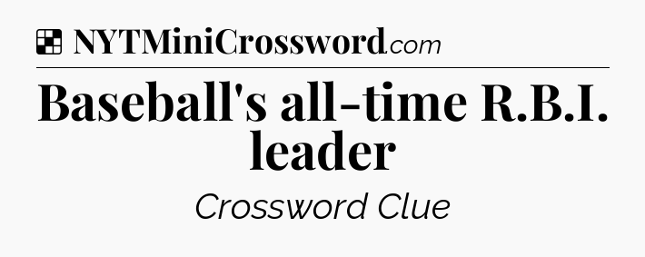Solution: Baseball's all-time R.B.I. leader - NYT Crossword