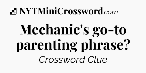 Solution: Mechanic's go-to parenting phrase - NYT Crossword