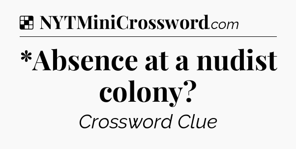 Solution: *Absence at a nudist colony - NYT Crossword