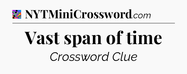 Vast span of time Crossword Clue