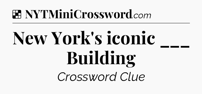 Solution: New York's iconic ___ Building - NYT Crossword