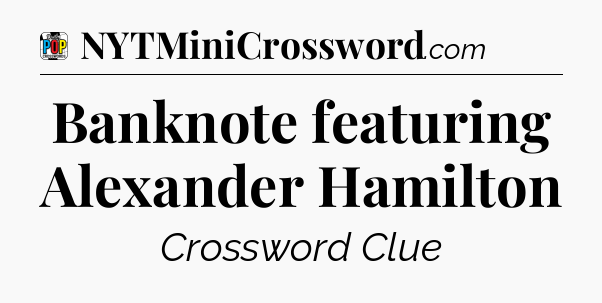 Banknote featuring Alexander Hamilton Crossword Clue