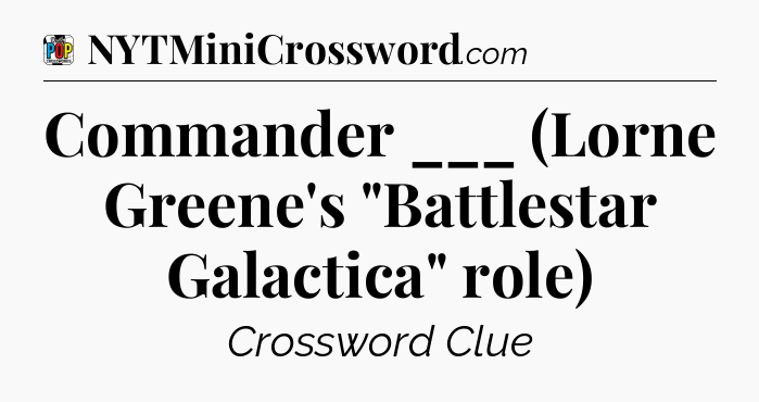 Commander ___ (Lorne Greene's 