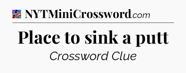 Place to sink a putt Crossword Clue