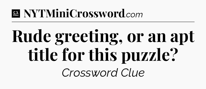 Rude greeting, or an apt title for this puzzle - LA Times Crossword