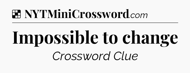 Solution: Impossible to change - NYT Crossword