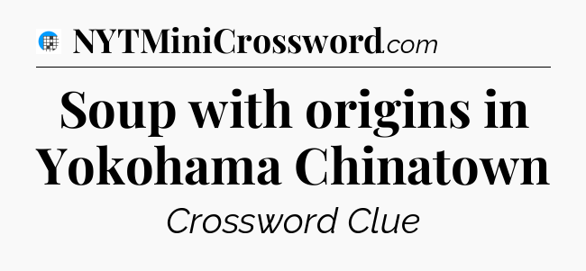 Soup with origins in Yokohama Chinatown Crossword Clue