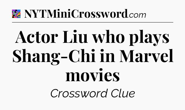 Actor Liu who plays Shang-Chi in Marvel movies Crossword Clue