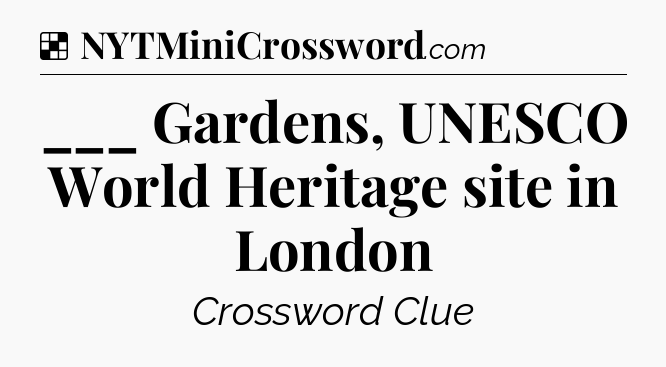 Solution: ___ Gardens, UNESCO World Heritage site in London - NYT Crossword