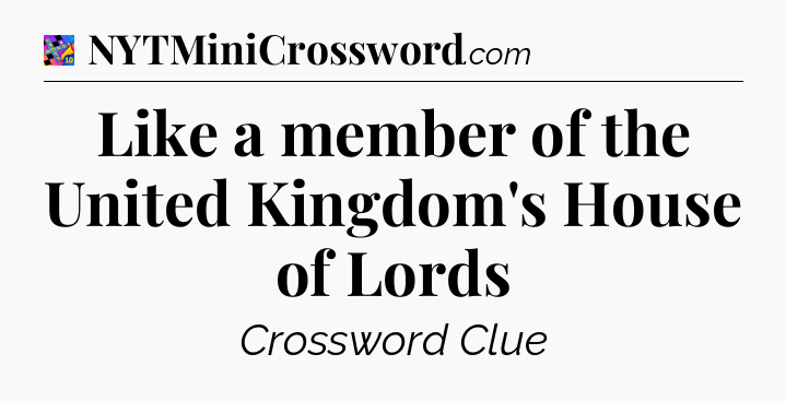 Like a member of the United Kingdom's House of Lords Crossword Clue