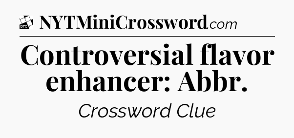 Controversial flavor enhancer: Abbr - Daily Themed Classic Crossword