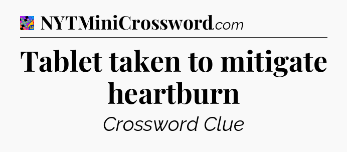 Tablet taken to mitigate heartburn Crossword Clue