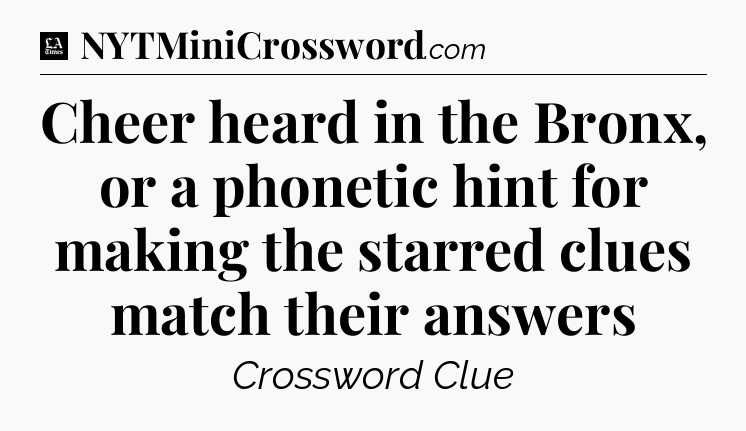 Cheer heard in the Bronx, or a phonetic hint for making the starred clues match their answers - LA Times Crossword