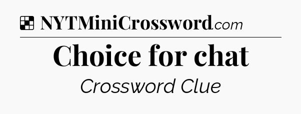 Solution: Choice for chat - NYT Crossword