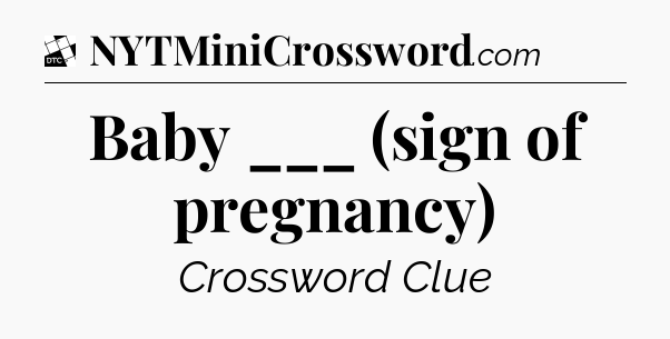 Baby ___ (sign of pregnancy) - Daily Themed Classic Crossword