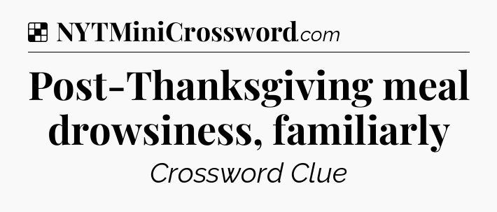 Solution: Post-Thanksgiving meal drowsiness, familiarly - NYT Crossword