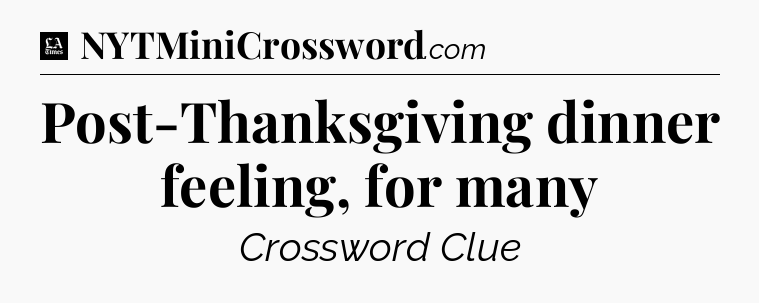 Post-Thanksgiving dinner feeling, for many - LA Times Crossword