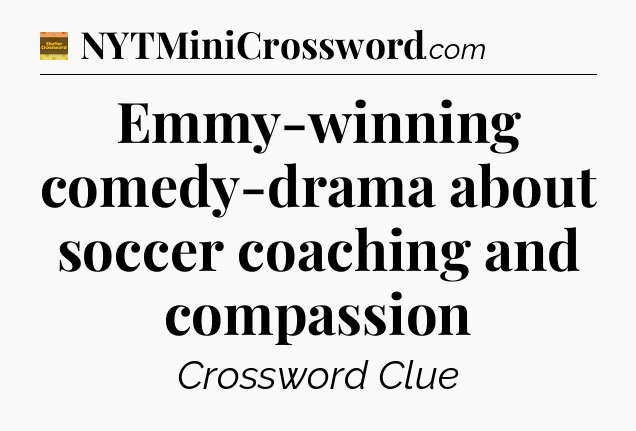 Emmy-winning comedy-drama about soccer coaching and compassion - Eugene Sheffer Crossword
