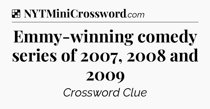Solution: Emmy-winning comedy series of 2007, 2008 and 2009 - NYT Crossword