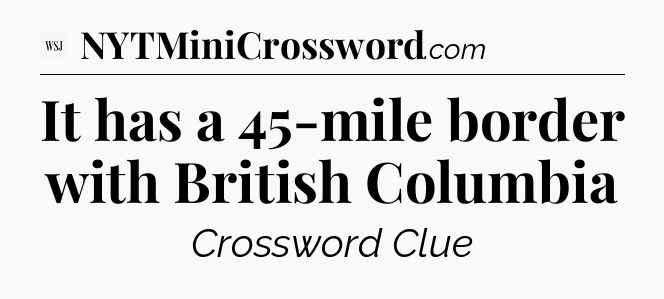 It has a 45-mile border with British Columbia - WSJ Crossword