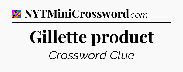 Gillette product Crossword Clue