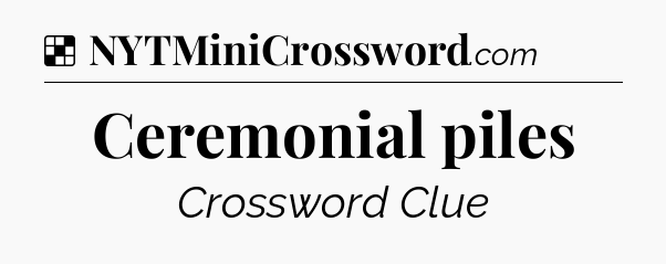 Solution: Ceremonial piles - NYT Crossword