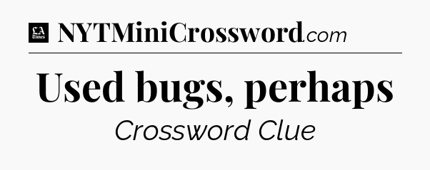 Used bugs, perhaps - LA Times Crossword