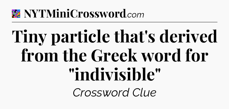 Tiny particle that's derived from the Greek word for 