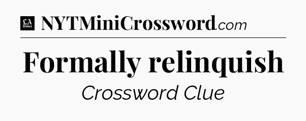 Formally relinquish - LA Times Crossword