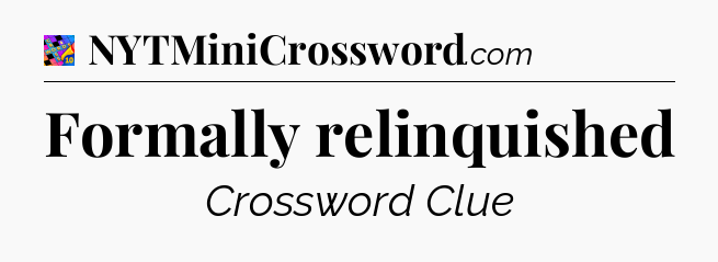 Formally relinquished Crossword Clue
