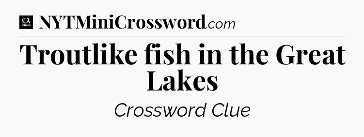 Troutlike fish in the Great Lakes - LA Times Crossword