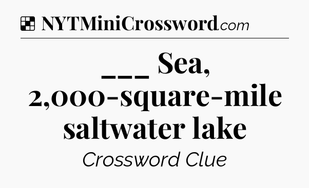 Solution: ___ Sea, 2,000-square-mile saltwater lake - NYT Crossword