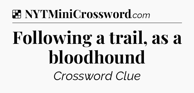 Solution: Following a trail, as a bloodhound - NYT Crossword