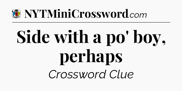 Side with a po' boy, perhaps Crossword Clue